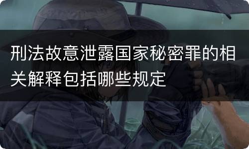 刑法故意泄露国家秘密罪的相关解释包括哪些规定