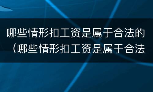 哪些情形扣工资是属于合法的（哪些情形扣工资是属于合法的呢）