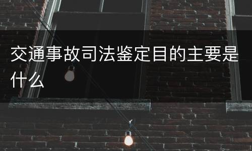 交通事故司法鉴定目的主要是什么