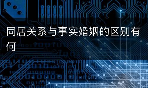 同居关系与事实婚姻的区别有何