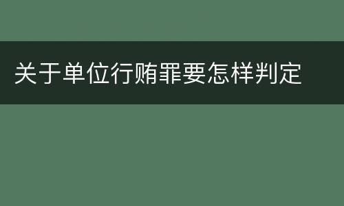关于单位行贿罪要怎样判定