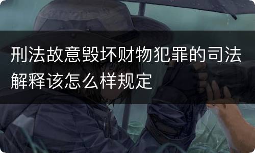 刑法故意毁坏财物犯罪的司法解释该怎么样规定