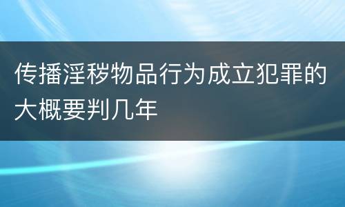 传播淫秽物品行为成立犯罪的大概要判几年