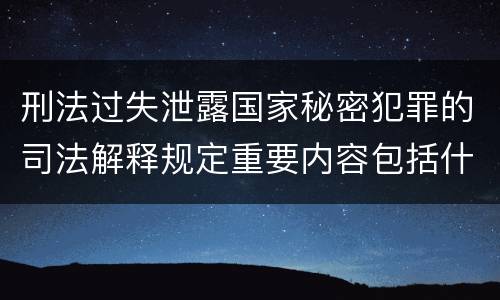刑法过失泄露国家秘密犯罪的司法解释规定重要内容包括什么