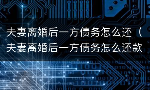 夫妻离婚后一方债务怎么还（夫妻离婚后一方债务怎么还款）