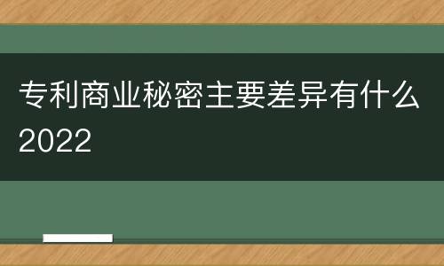 专利商业秘密主要差异有什么2022