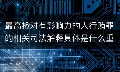 最高检对有影响力的人行贿罪的相关司法解释具体是什么重要规定