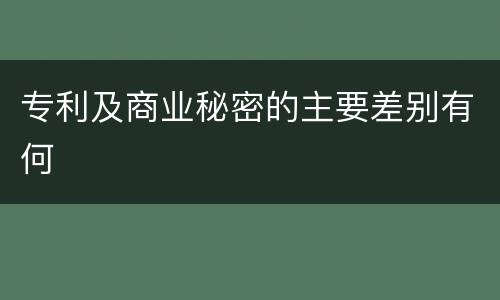 专利及商业秘密的主要差别有何