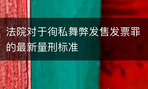 法院对于徇私舞弊发售发票罪的最新量刑标准
