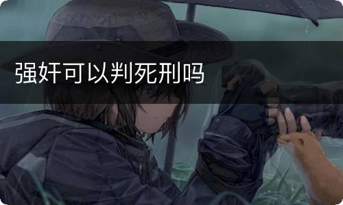 强奸可以判死刑吗