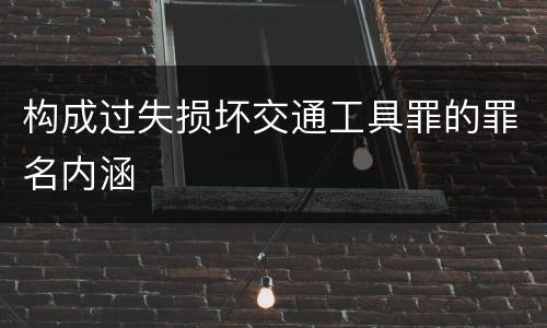 构成过失损坏交通工具罪的罪名内涵