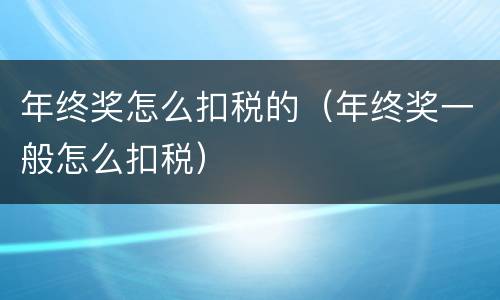 年终奖怎么扣税的（年终奖一般怎么扣税）