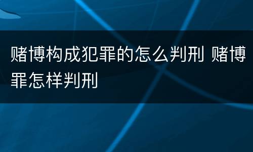 赌博构成犯罪的怎么判刑 赌博罪怎样判刑