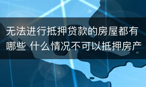 无法进行抵押贷款的房屋都有哪些 什么情况不可以抵押房产贷款