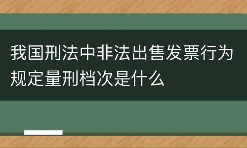 我国刑法中非法出售发票行为规定量刑档次是什么