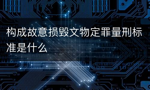 构成故意损毁文物定罪量刑标准是什么