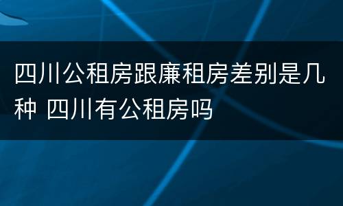 四川公租房跟廉租房差别是几种 四川有公租房吗