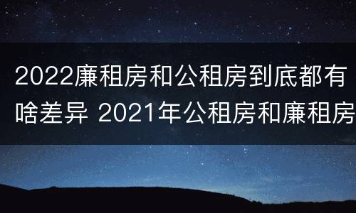2022廉租房和公租房到底都有啥差异 2021年公租房和廉租房有什么区别