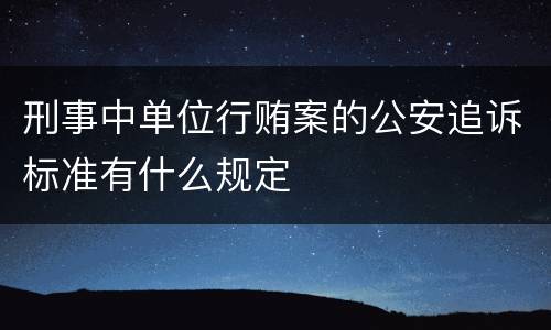 刑事中单位行贿案的公安追诉标准有什么规定