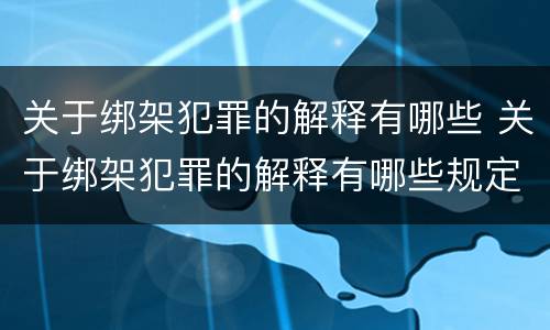 关于绑架犯罪的解释有哪些 关于绑架犯罪的解释有哪些规定