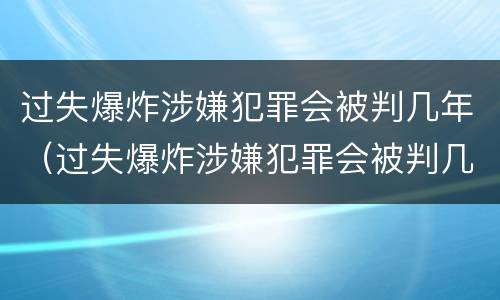 过失爆炸涉嫌犯罪会被判几年（过失爆炸涉嫌犯罪会被判几年吗）