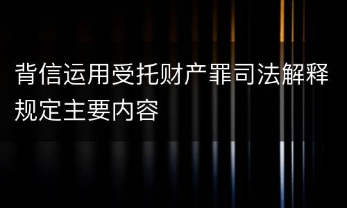 背信运用受托财产罪司法解释规定主要内容