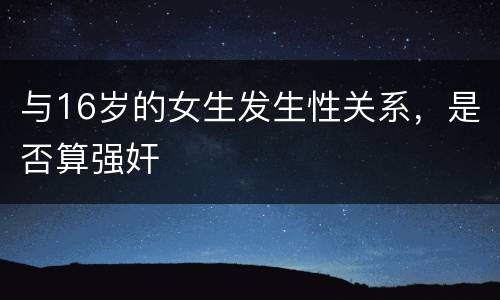 与16岁的女生发生性关系，是否算强奸