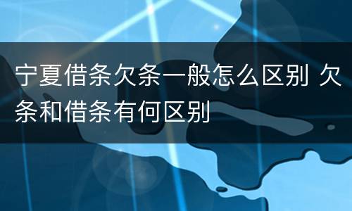 宁夏借条欠条一般怎么区别 欠条和借条有何区别
