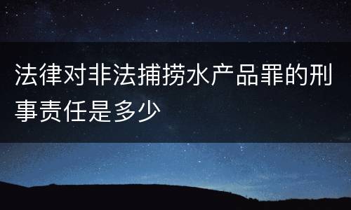 法律对非法捕捞水产品罪的刑事责任是多少