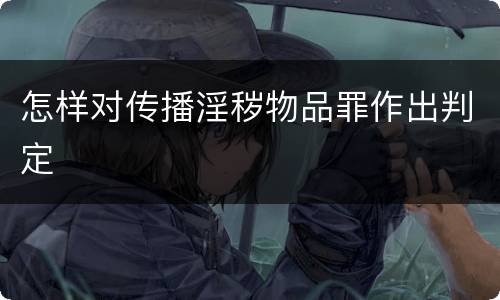 怎样对传播淫秽物品罪作出判定