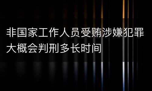 非国家工作人员受贿涉嫌犯罪大概会判刑多长时间