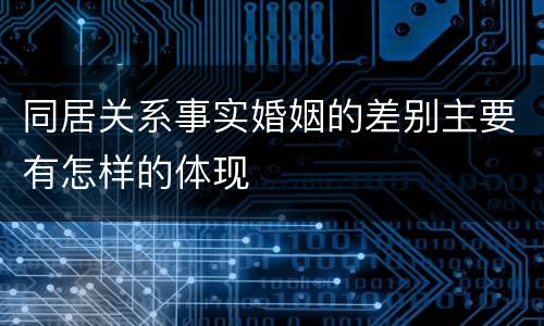 同居关系事实婚姻的差别主要有怎样的体现