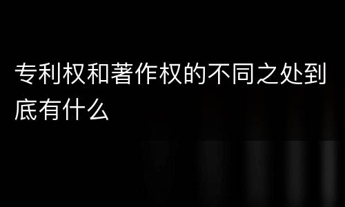 专利权和著作权的不同之处到底有什么