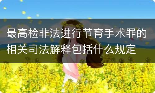 最高检非法进行节育手术罪的相关司法解释包括什么规定