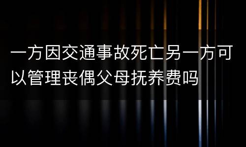 一方因交通事故死亡另一方可以管理丧偶父母抚养费吗