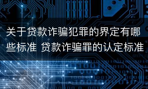 关于贷款诈骗犯罪的界定有哪些标准 贷款诈骗罪的认定标准