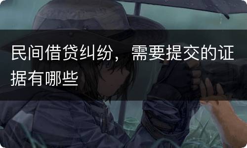民间借贷纠纷，需要提交的证据有哪些