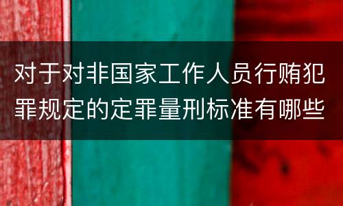 对于对非国家工作人员行贿犯罪规定的定罪量刑标准有哪些