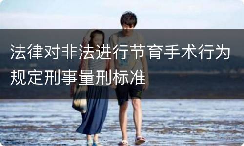 法律对非法进行节育手术行为规定刑事量刑标准