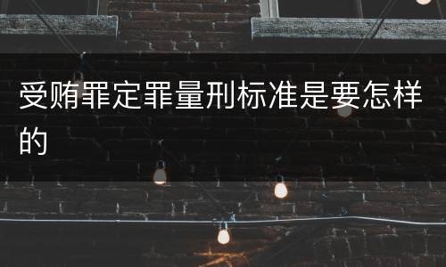 受贿罪定罪量刑标准是要怎样的