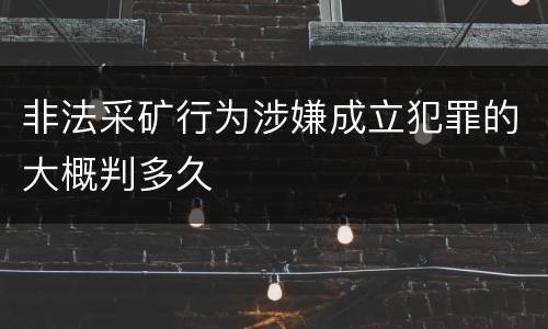 非法采矿行为涉嫌成立犯罪的大概判多久