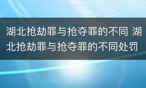 湖北抢劫罪与抢夺罪的不同 湖北抢劫罪与抢夺罪的不同处罚