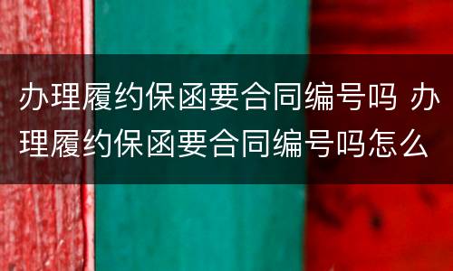办理履约保函要合同编号吗 办理履约保函要合同编号吗怎么填