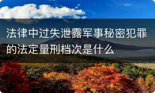 法律中过失泄露军事秘密犯罪的法定量刑档次是什么