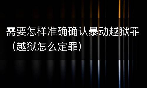 需要怎样准确确认暴动越狱罪（越狱怎么定罪）