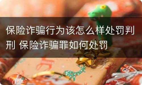 保险诈骗行为该怎么样处罚判刑 保险诈骗罪如何处罚
