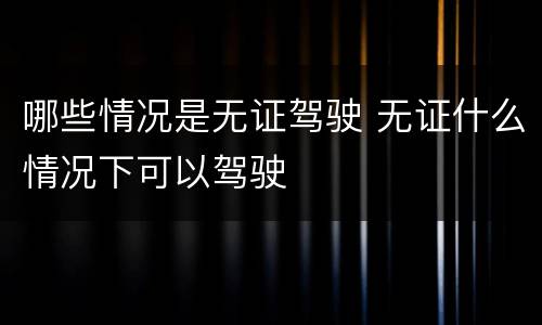 哪些情况是无证驾驶 无证什么情况下可以驾驶