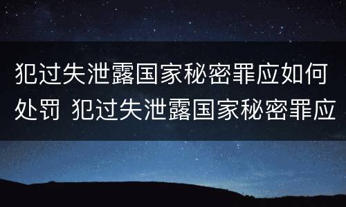 犯过失泄露国家秘密罪应如何处罚 犯过失泄露国家秘密罪应如何处罚他人