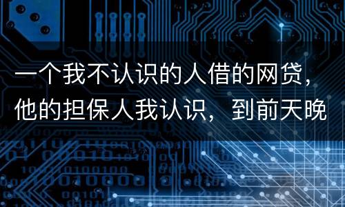 一个我不认识的人借的网贷，他的担保人我认识，到前天晚上讨债公司打到我这里来变成了
