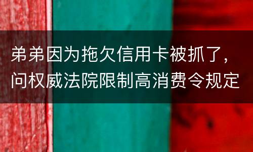 弟弟因为拖欠信用卡被抓了，问权威法院限制高消费令规定是什么